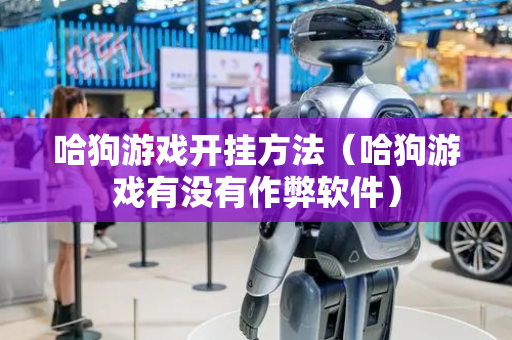 哈狗游戏开挂方法（哈狗游戏有没有作弊软件）