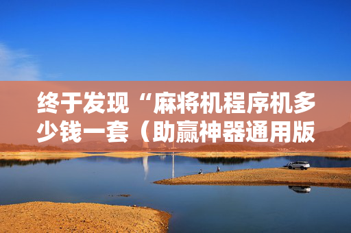 终于发现“麻将机程序机多少钱一套（助赢神器通用版）