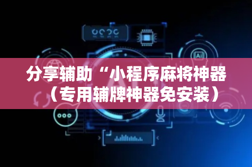 分享辅助“小程序麻将神器（专用辅牌神器免安装）