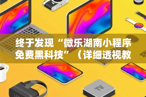 终于发现“微乐湖南小程序免费黑科技”（详细透视教程）-哔哩哔哩