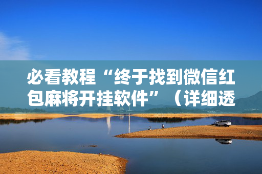 必看教程“终于找到微信红包麻将开挂软件”（详细透视教程）-哔哩哔哩