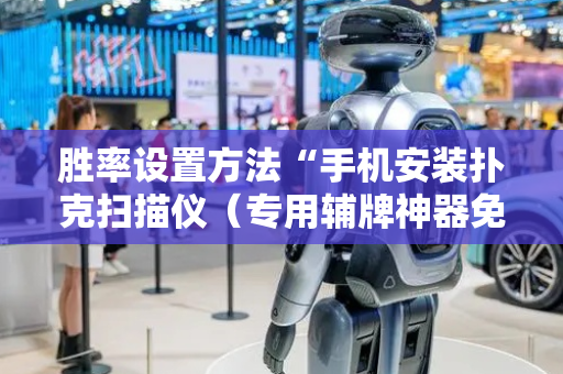 胜率设置方法“手机安装扑克扫描仪（专用辅牌神器免安装）