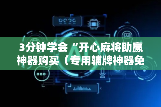 3分钟学会“开心麻将助赢神器购买（专用辅牌神器免安装）