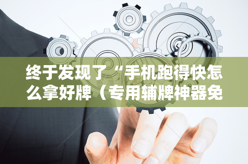 终于发现了“手机跑得快怎么拿好牌（专用辅牌神器免安装）