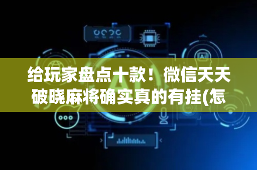 给玩家盘点十款！微信天天破晓麻将确实真的有挂(怎么提升胜率)