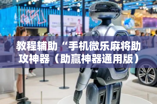 教程辅助“手机微乐麻将助攻神器（助赢神器通用版）