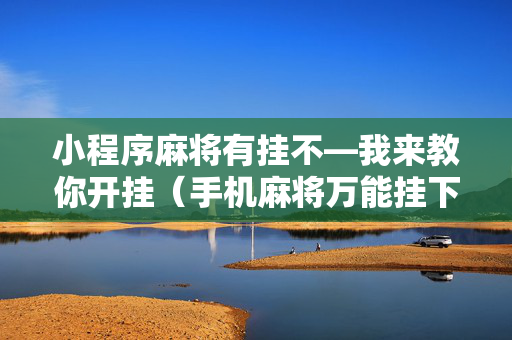 小程序麻将有挂不—我来教你开挂（手机麻将万能挂下载安装）
