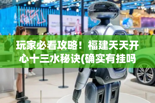 玩家必看攻略！福建天天开心十三水秘诀(确实有挂吗)