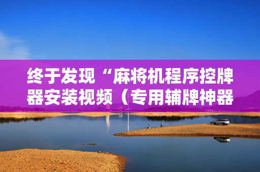 终于发现“麻将机程序控牌器安装视频（专用辅牌神器免安装）
