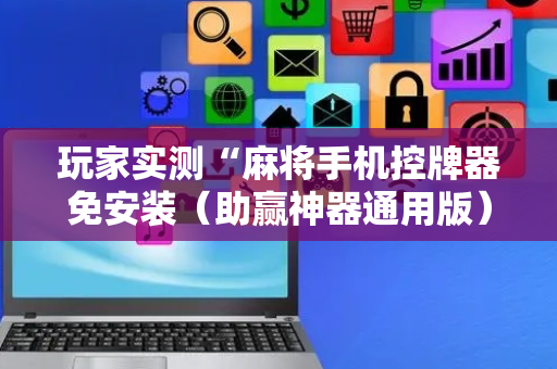 玩家实测“麻将手机控牌器免安装（助赢神器通用版）