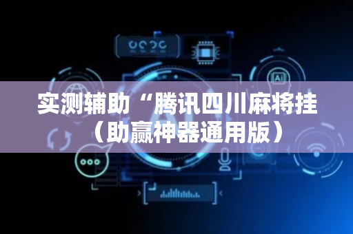 实测辅助“腾讯四川麻将挂（助赢神器通用版）