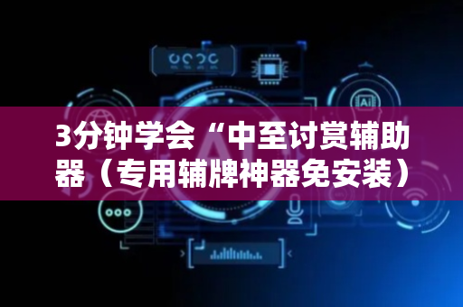 3分钟学会“中至讨赏辅助器（专用辅牌神器免安装）
