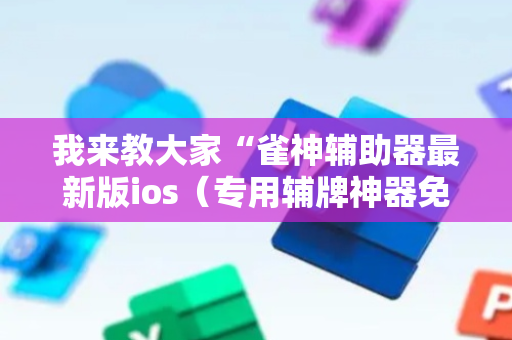 我来教大家“雀神辅助器最新版ios（专用辅牌神器免安装）