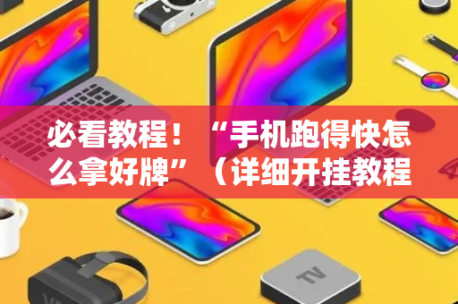 必看教程！“手机跑得快怎么拿好牌”（详细开挂教程）-哔哩哔哩