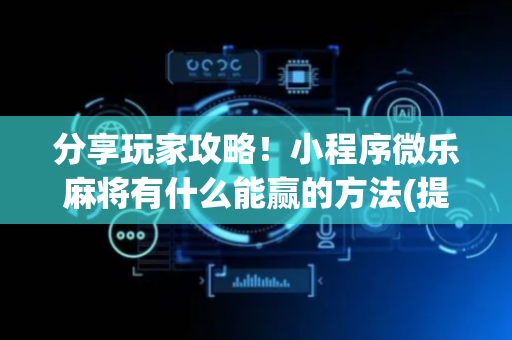 分享玩家攻略！小程序微乐麻将有什么能赢的方法(提高胜率的方法)