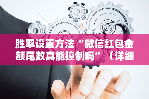 胜率设置方法“微信红包金额尾数真能控制吗”（详细透视教程）-哔哩哔哩