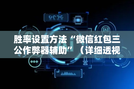 胜率设置方法“微信红包三公作弊器辅助”（详细透视教程）-哔哩哔哩