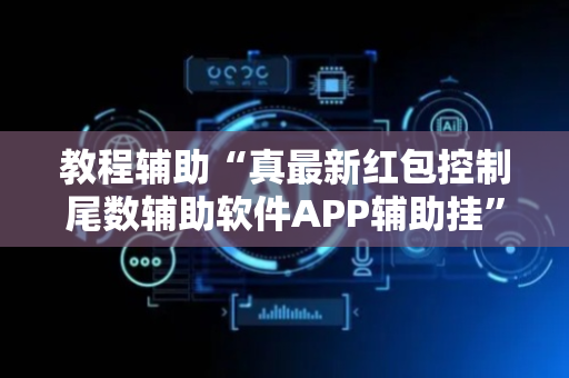 教程辅助“真最新红包控制尾数辅助软件APP辅助挂”（详细透视教程）-哔哩哔哩