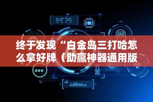 终于发现“白金岛三打哈怎么拿好牌（助赢神器通用版）