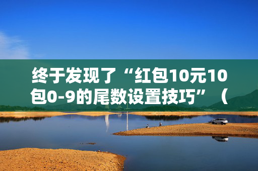终于发现了“红包10元10包0-9的尾数设置技巧”（详细透视教程）-哔哩哔哩