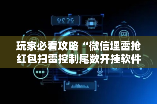 玩家必看攻略“微信埋雷抢红包扫雷控制尾数开挂软件”（详细透视教程）-哔哩哔哩