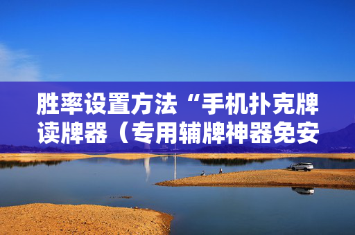 胜率设置方法“手机扑克牌读牌器（专用辅牌神器免安装）