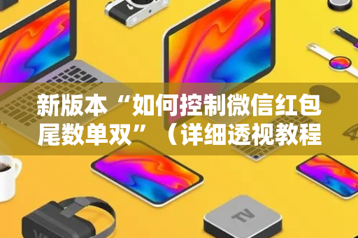 新版本“如何控制微信红包尾数单双”（详细透视教程）-哔哩哔哩
