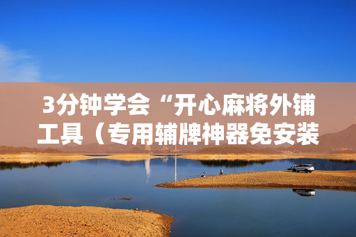 3分钟学会“开心麻将外铺工具（专用辅牌神器免安装）