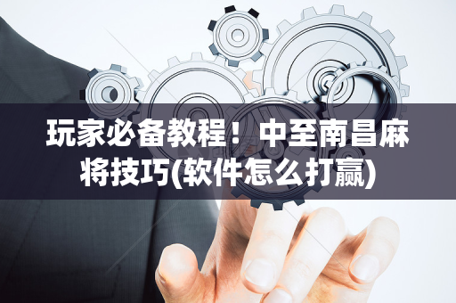 玩家必备教程！中至南昌麻将技巧(软件怎么打赢)