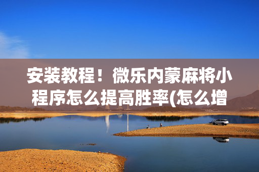 安装教程！微乐内蒙麻将小程序怎么提高胜率(怎么增加胜率)