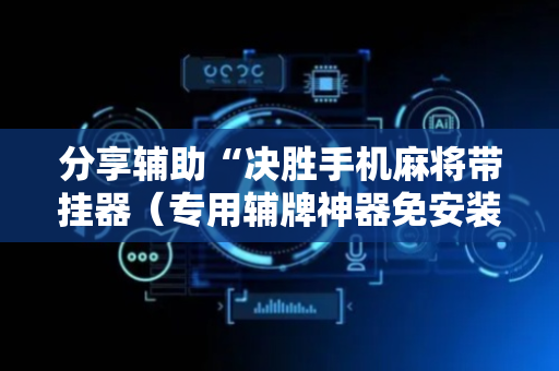 分享辅助“决胜手机麻将带挂器（专用辅牌神器免安装）