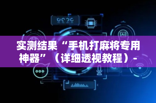 实测结果“手机打麻将专用神器”（详细透视教程）-哔哩哔哩