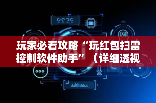 玩家必看攻略“玩红包扫雷控制软件助手”（详细透视教程）-哔哩哔哩