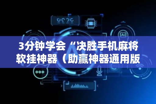 3分钟学会“决胜手机麻将软挂神器（助赢神器通用版）