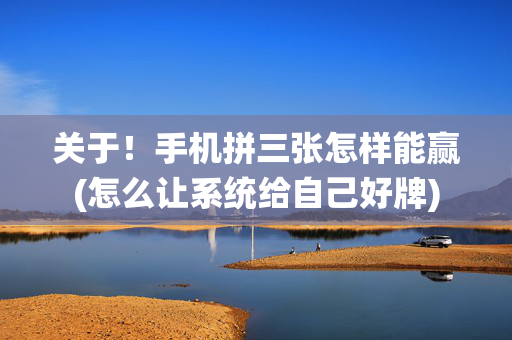 关于！手机拼三张怎样能赢(怎么让系统给自己好牌)
