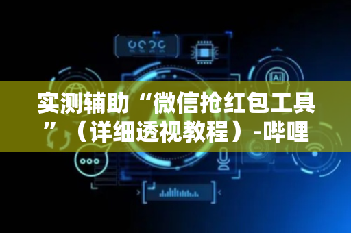 实测辅助“微信抢红包工具”（详细透视教程）-哔哩哔哩