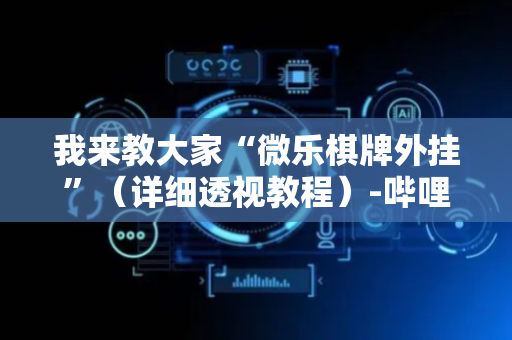 我来教大家“微乐棋牌外挂”（详细透视教程）-哔哩哔哩