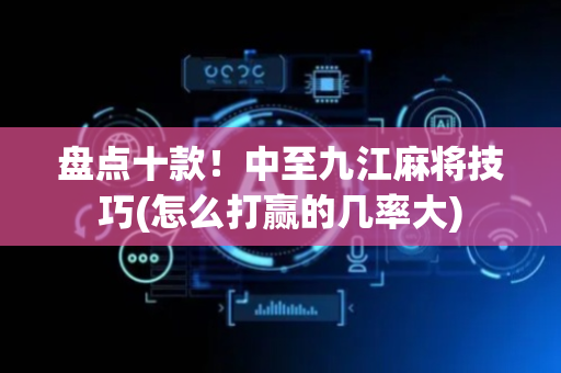 盘点十款！中至九江麻将技巧(怎么打赢的几率大)