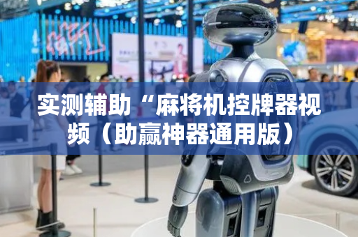 实测辅助“麻将机控牌器视频（助赢神器通用版）