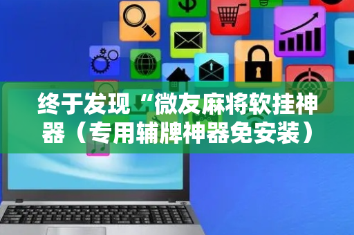 终于发现“微友麻将软挂神器（专用辅牌神器免安装）