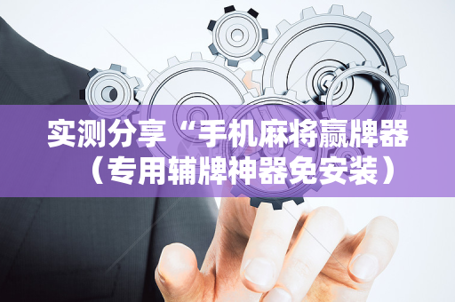 实测分享“手机麻将赢牌器（专用辅牌神器免安装）