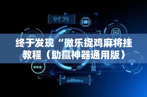 终于发现“微乐捉鸡麻将挂教程（助赢神器通用版）