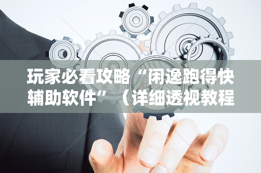 玩家必看攻略“闲逸跑得快辅助软件”（详细透视教程）-哔哩哔哩