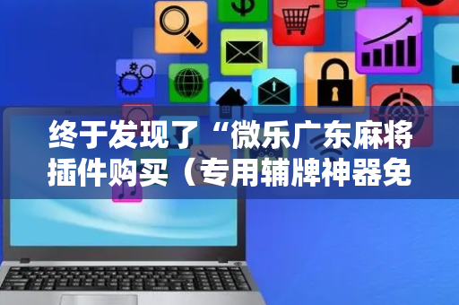 终于发现了“微乐广东麻将插件购买（专用辅牌神器免安装）
