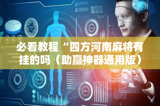 必看教程“四方河南麻将有挂的吗（助赢神器通用版）