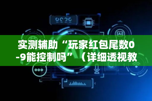 实测辅助“玩家红包尾数0-9能控制吗”（详细透视教程）-哔哩哔哩
