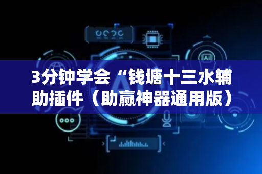 3分钟学会“钱塘十三水辅助插件（助赢神器通用版）