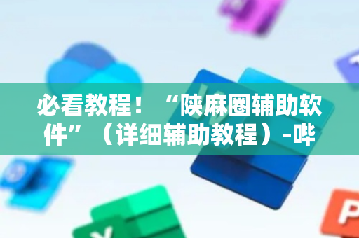 必看教程！“陕麻圈辅助软件”（详细辅助教程）-哔哩哔哩