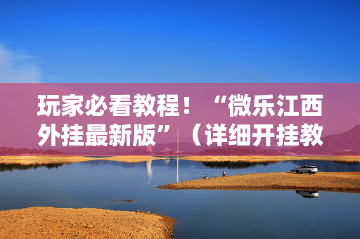 玩家必看教程！“微乐江西外挂最新版”（详细开挂教程）-哔哩哔哩