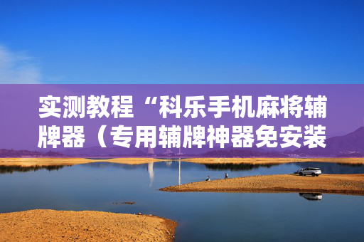 实测教程“科乐手机麻将辅牌器（专用辅牌神器免安装）
